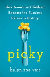 Icon image Picky: How American Children Became the Fussiest Eaters in History